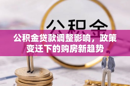 千山公积金贷款调整影响，政策变迁下的购房新趋势