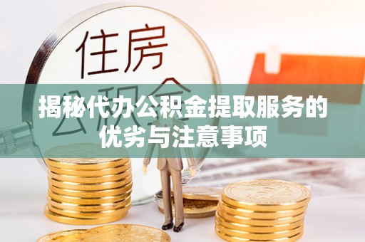 千山揭秘代办公积金提取服务的优劣与注意事项