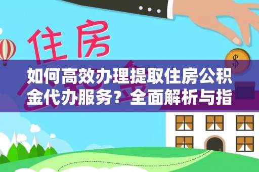 千山如何高效办理提取住房公积金代办服务？全面解析与指南