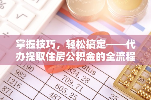 千山掌握技巧，轻松搞定——代办提取住房公积金的全流程解析