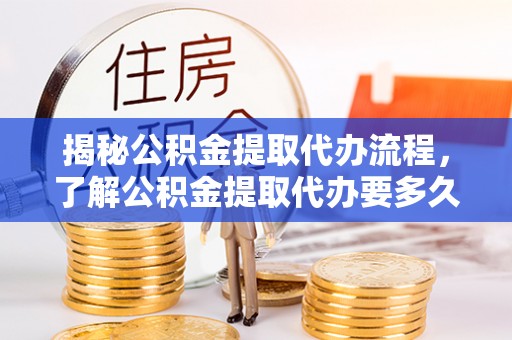 千山揭秘公积金提取代办流程，了解公积金提取代办要多久的关键因素