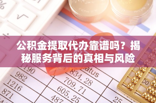 千山公积金提取代办靠谱吗？揭秘服务背后的真相与风险