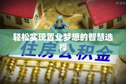 千山轻松实现置业梦想的智慧选择
