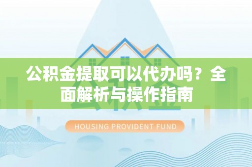 千山公积金提取可以代办吗？全面解析与操作指南