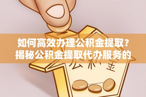 千山如何高效办理公积金提取？揭秘公积金提取代办服务的优势与注意事项