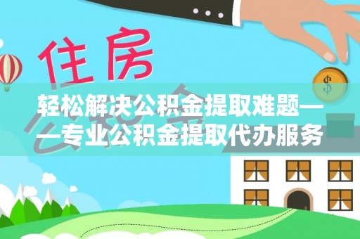 千山轻松解决公积金提取难题——专业公积金提取代办服务详解