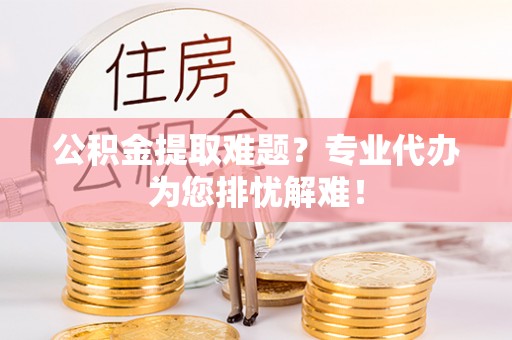 千山公积金提取难题？专业代办为您排忧解难！