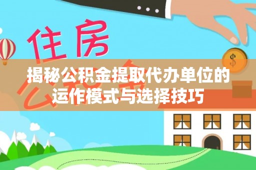 千山揭秘公积金提取代办单位的运作模式与选择技巧