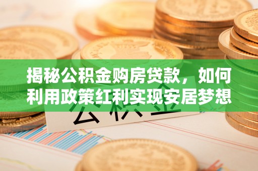 千山揭秘公积金购房贷款，如何利用政策红利实现安居梦想