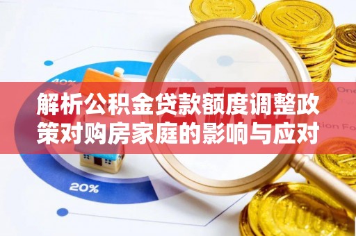 千山解析公积金贷款额度调整政策对购房家庭的影响与应对策略