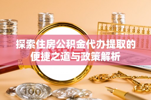 千山探索住房公积金代办提取的便捷之道与政策解析