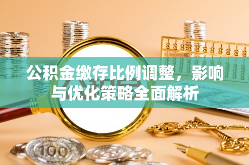 千山公积金缴存比例调整，影响与优化策略全面解析