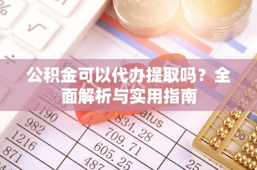 千山公积金可以代办提取吗？全面解析与实用指南