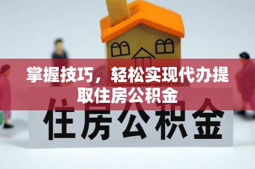 千山掌握技巧，轻松实现代办提取住房公积金