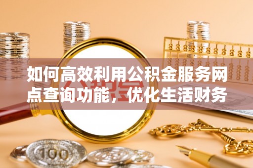 千山如何高效利用公积金服务网点查询功能，优化生活财务管理