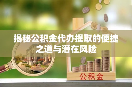 千山揭秘公积金代办提取的便捷之道与潜在风险