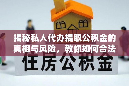千山揭秘私人代办提取公积金的真相与风险，教你如何合法合规操作
