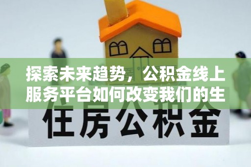 千山探索未来趋势，公积金线上服务平台如何改变我们的生活