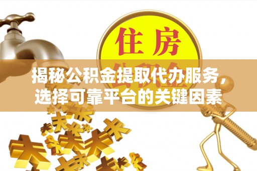 千山揭秘公积金提取代办服务，选择可靠平台的关键因素