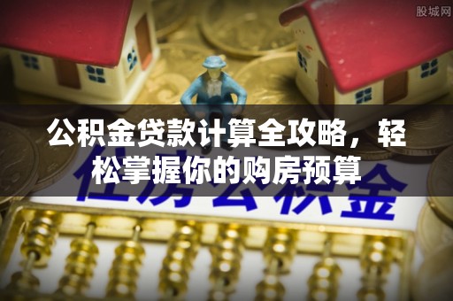 千山公积金贷款计算全攻略，轻松掌握你的购房预算