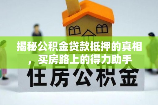 千山揭秘公积金贷款抵押的真相，买房路上的得力助手