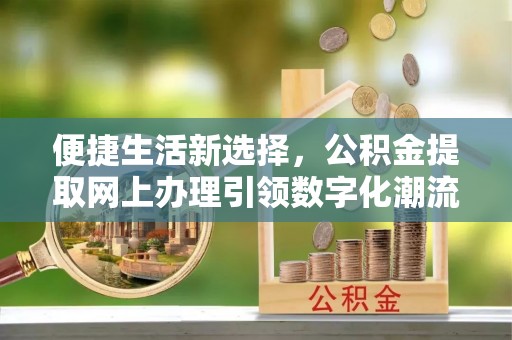 千山便捷生活新选择，公积金提取网上办理引领数字化潮流