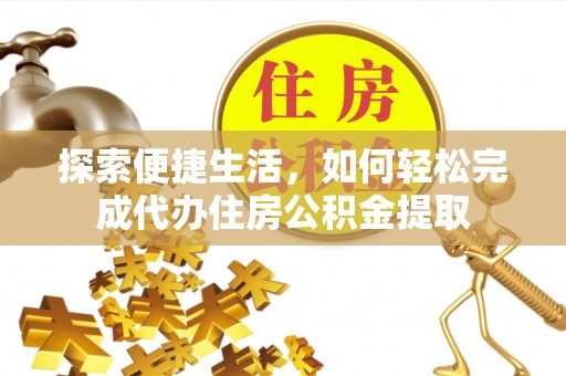千山探索便捷生活，如何轻松完成代办住房公积金提取