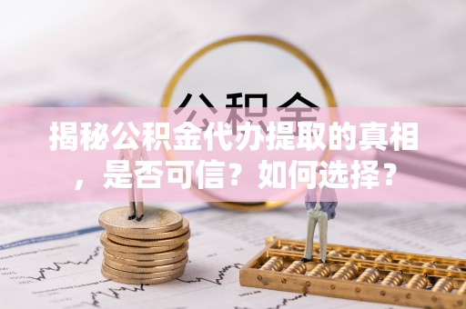 千山揭秘公积金代办提取的真相，是否可信？如何选择？