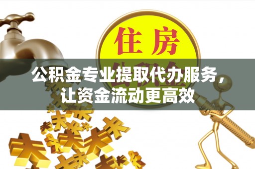 千山公积金专业提取代办服务，让资金流动更高效