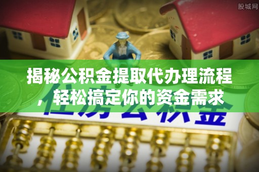 千山揭秘公积金提取代办理流程，轻松搞定你的资金需求