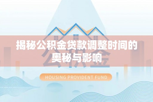 千山揭秘公积金贷款调整时间的奥秘与影响