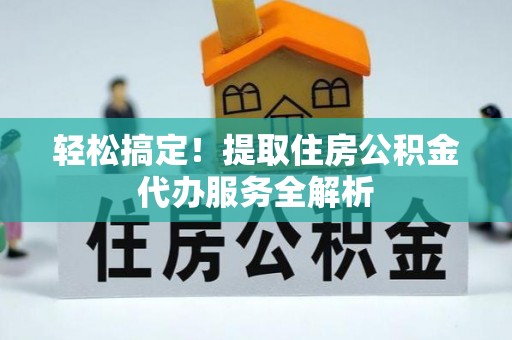 千山轻松搞定！提取住房公积金代办服务全解析