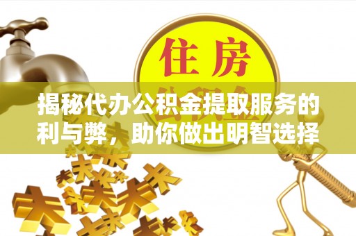 千山揭秘代办公积金提取服务的利与弊，助你做出明智选择