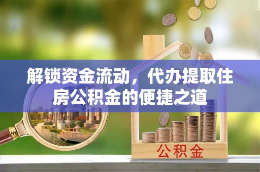 千山解锁资金流动，代办提取住房公积金的便捷之道