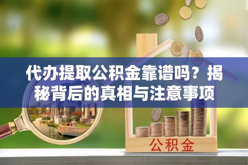 千山代办提取公积金靠谱吗？揭秘背后的真相与注意事项