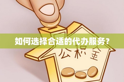 千山如何选择合适的代办服务？