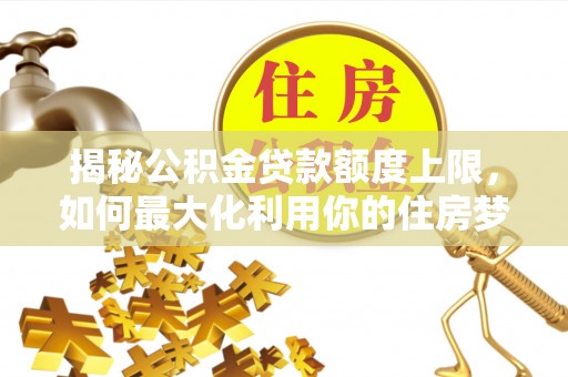 千山揭秘公积金贷款额度上限，如何最大化利用你的住房梦？