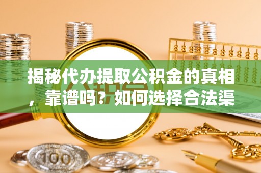 千山揭秘代办提取公积金的真相，靠谱吗？如何选择合法渠道