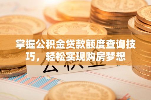 千山掌握公积金贷款额度查询技巧，轻松实现购房梦想
