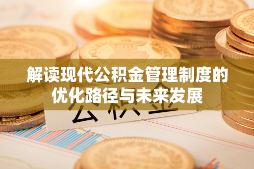 千山解读现代公积金管理制度的优化路径与未来发展