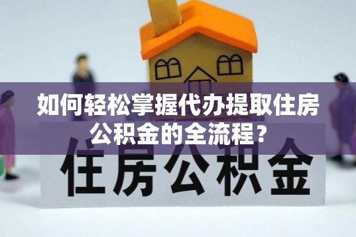 千山如何轻松掌握代办提取住房公积金的全流程？