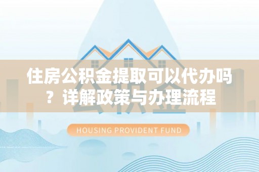 千山住房公积金提取可以代办吗？详解政策与办理流程