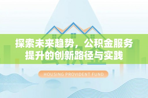 千山探索未来趋势，公积金服务提升的创新路径与实践