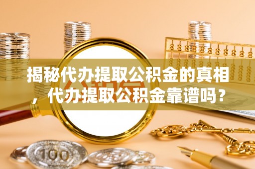 千山揭秘代办提取公积金的真相，代办提取公积金靠谱吗？