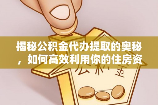千山揭秘公积金代办提取的奥秘，如何高效利用你的住房资金