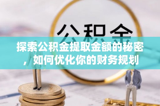 千山探索公积金提取金额的秘密，如何优化你的财务规划
