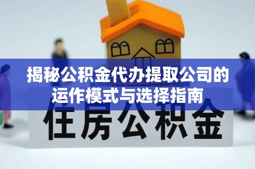 千山揭秘公积金代办提取公司的运作模式与选择指南