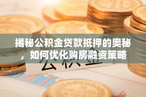 千山揭秘公积金贷款抵押的奥秘，如何优化购房融资策略