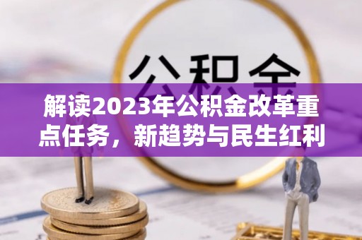 千山解读2023年公积金改革重点任务，新趋势与民生红利