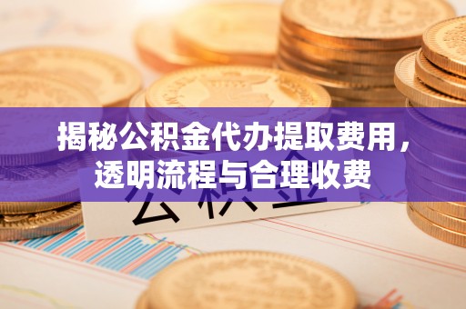 千山揭秘公积金代办提取费用，透明流程与合理收费